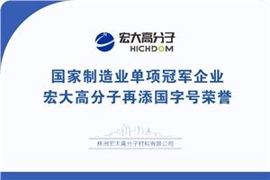 喜報|制造業(yè)單項冠軍企業(yè)：宏大高分子再添國字號榮譽！